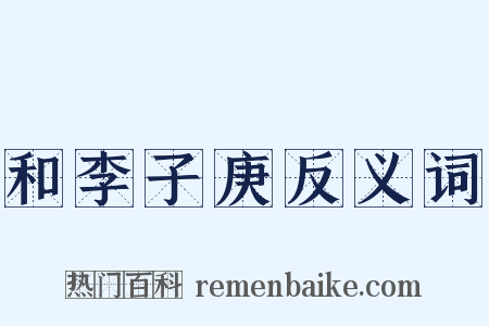 和李子庚反义词是什么意思的图片